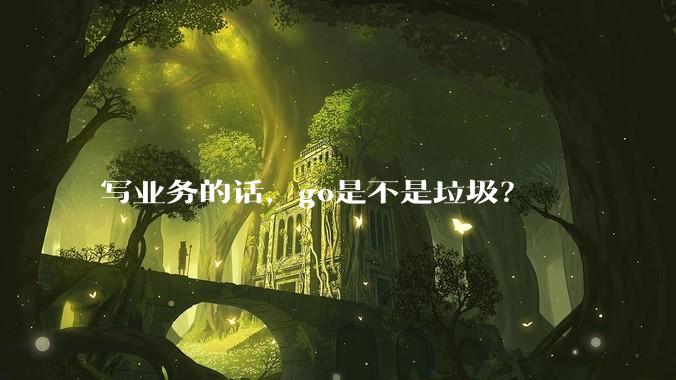 写业务的话，go是不是垃圾？
